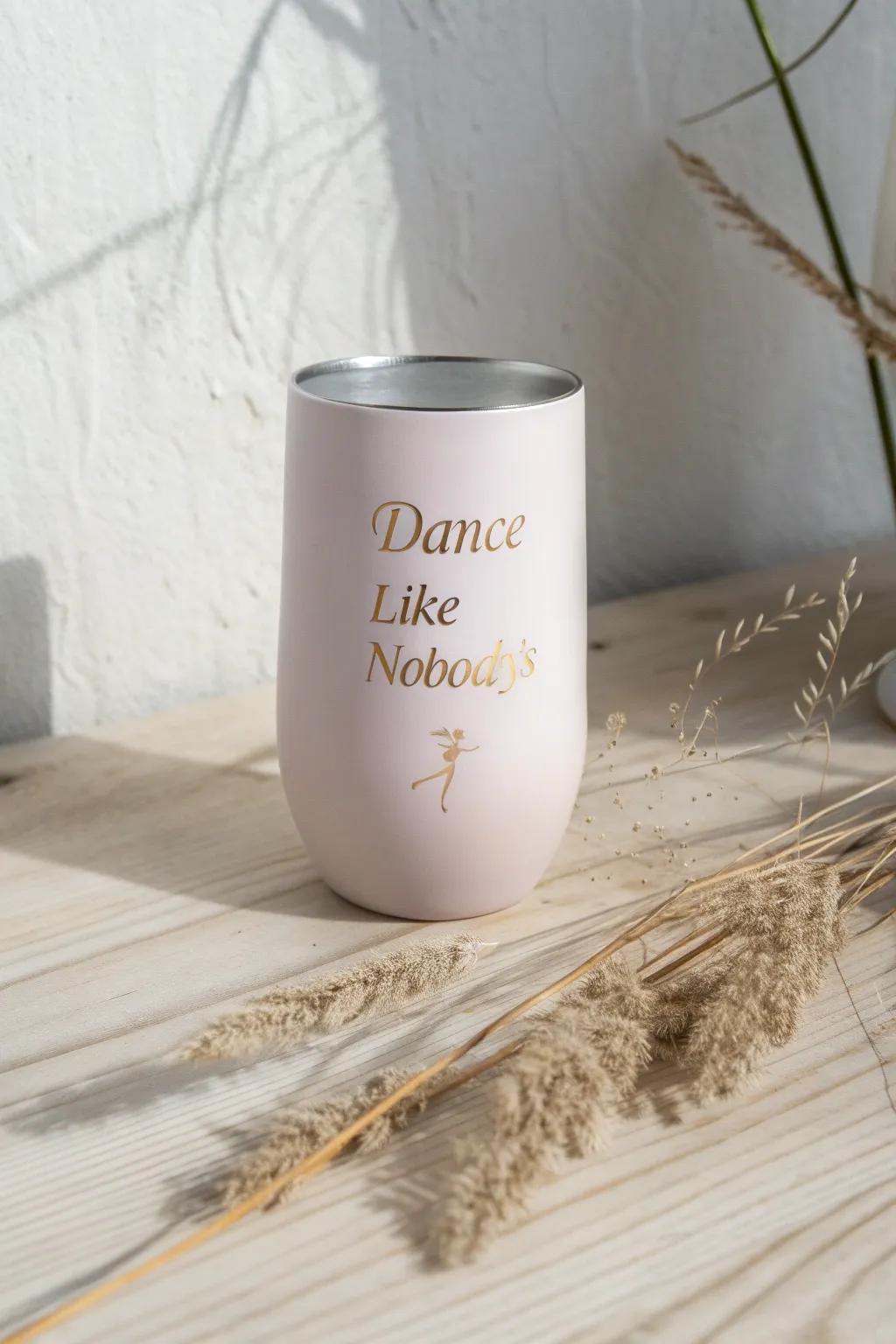 Sip in style with a touch of inspiration: 'Dance like nobody's watching.'